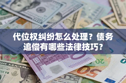 济南代位权纠纷怎么处理？债务追偿有哪些法律技巧？