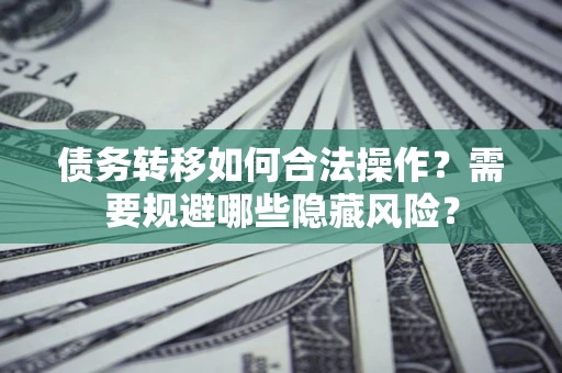 济南债务转移如何合法操作？需要规避哪些隐藏风险？