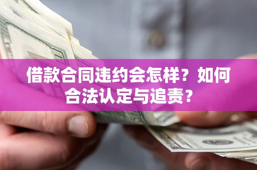 济南借款合同违约会怎样？如何合法认定与追责？