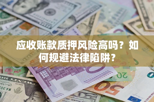 济南应收账款质押风险高吗？如何规避法律陷阱？