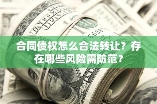 济南合同债权怎么合法转让？存在哪些风险需防范？