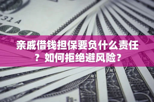 济南亲戚借钱担保要负什么责任？如何拒绝避风险？