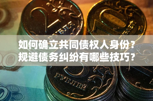 济南如何确立共同债权人身份？规避债务纠纷有哪些技巧？