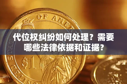 济南代位权纠纷如何处理？需要哪些法律依据和证据？