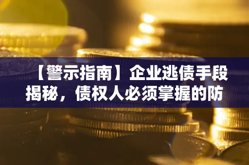 济南【警示指南】企业逃债手段揭秘，债权人必须掌握的防坑宝典