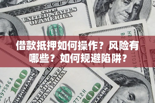 济南借款抵押如何操作？风险有哪些？如何规避陷阱？