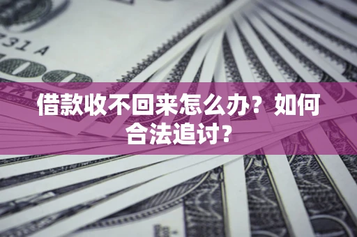 济南借款收不回来怎么办？如何合法追讨？