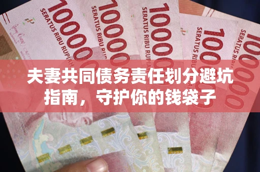 济南夫妻共同债务责任划分避坑指南，守护你的钱袋子