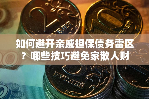 济南如何避开亲戚担保债务雷区？哪些技巧避免家散人财