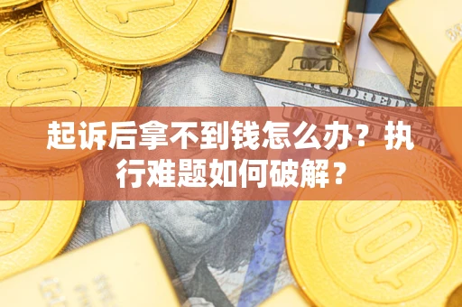 济南起诉后拿不到钱怎么办?执行难题如何破解? 济南起诉后拿不到钱怎么办?执行难题如何破解?