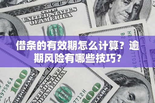 济南借条的有效期怎么计算？逾期风险有哪些技巧？