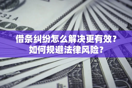 济南借条纠纷怎么解决更有效？如何规避法律风险？