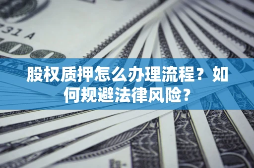 济南股权质押怎么办理流程？如何规避法律风险？