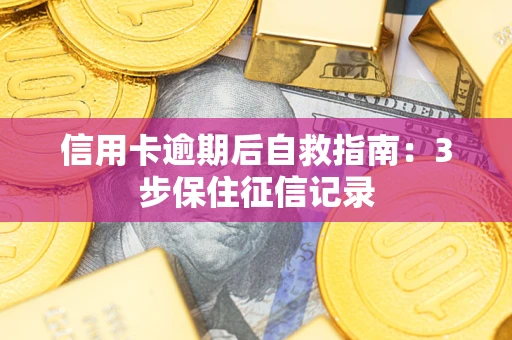 济南信用卡逾期后自救指南：3步保住征信记录