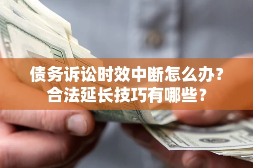 济南债务诉讼时效中断怎么办？合法延长技巧有哪些？