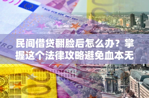 济南民间借贷翻脸后怎么办？掌握这个法律攻略避免血本无归