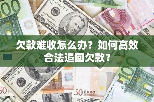 济南欠款难收怎么办？如何高效合法追回欠款？
