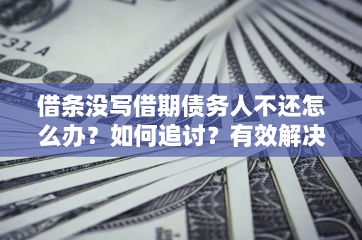济南借条没写借期债务人不还怎么办？如何追讨？有效解决方案！