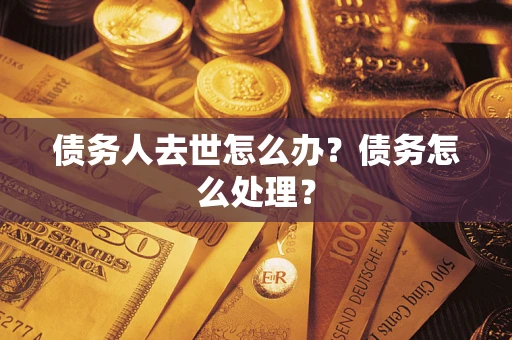 济南债务人去世怎么办？债务怎么处理？