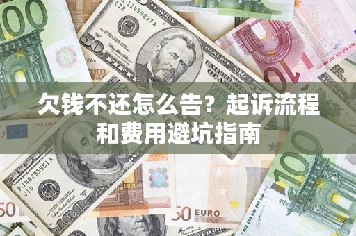 济南欠钱不还怎么告?起诉流程和费用避坑指南 济南欠钱不还怎么告?起诉流程和费用避坑指南