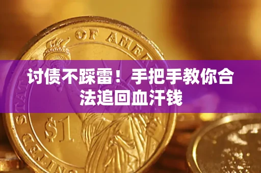 济南讨债不踩雷！手把手教你合法追回血汗钱