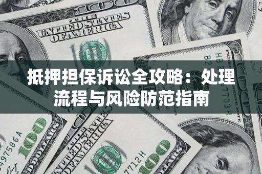 济南抵押担保诉讼全攻略：处理流程与风险防范指南