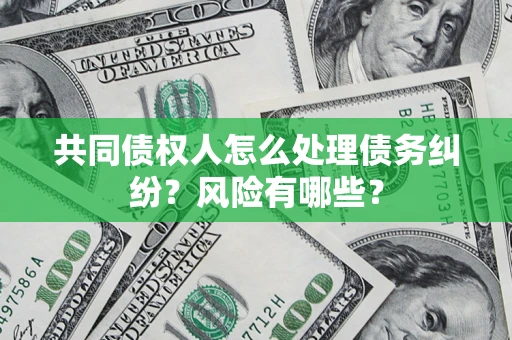 济南共同债权人怎么处理债务纠纷？风险有哪些？
