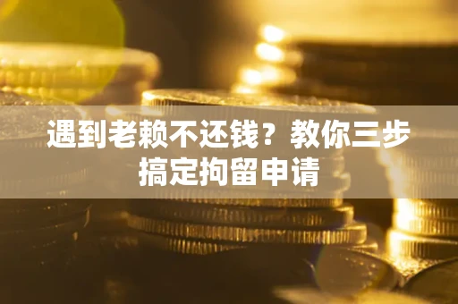 济南遇到老赖不还钱？教你三步搞定拘留申请