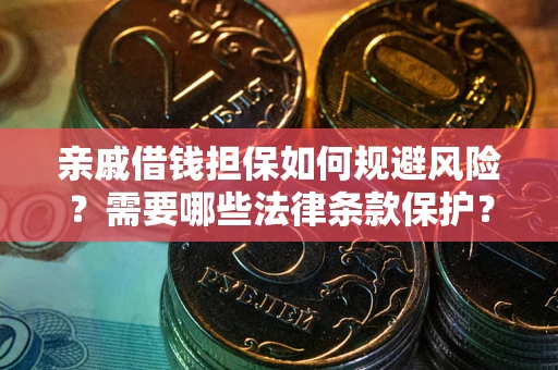 济南亲戚借钱担保如何规避风险？需要哪些法律条款保护？