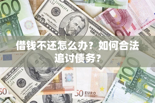 济南借钱不还怎么办？如何合法追讨债务？