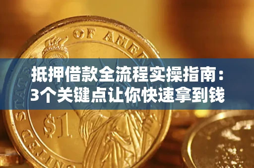 济南抵押借款全流程实操指南：3个关键点让你快速拿到钱