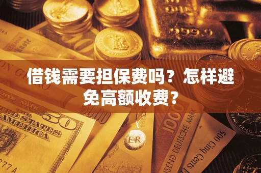 济南借钱需要担保费吗？怎样避免高额收费？