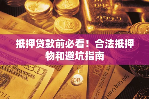 济南抵押贷款前必看！合法抵押物和避坑指南