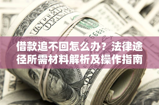 济南借款追不回怎么办?法律途径所需材料解析及操作指南 济南借款追不回怎么办?法律途径所需材料解析及操作指南