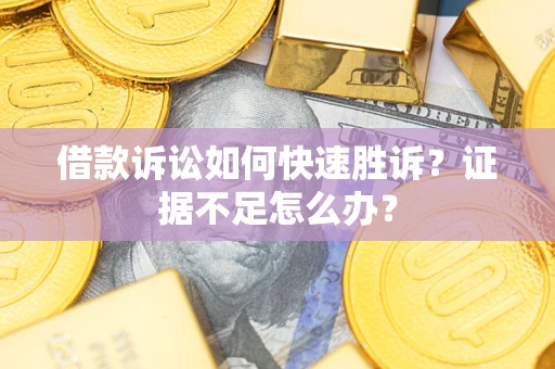 济南借款诉讼如何快速胜诉？证据不足怎么办？