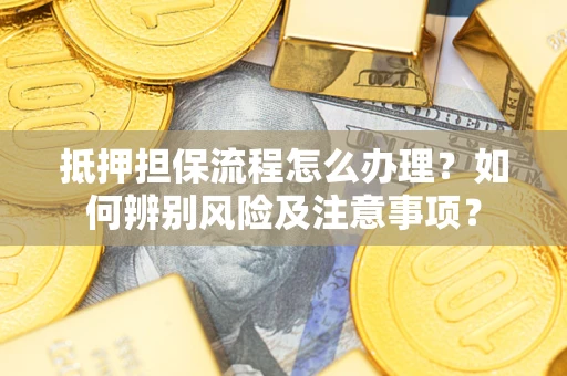 济南抵押担保流程怎么办理？如何辨别风险及注意事项？