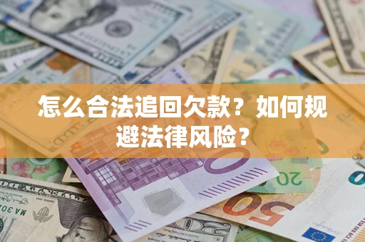 济南怎么合法追回欠款？如何规避法律风险？