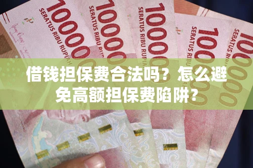 济南借钱担保费合法吗？怎么避免高额担保费陷阱？
