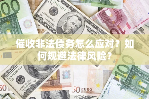 济南催收非法债务怎么应对？如何规避法律风险？