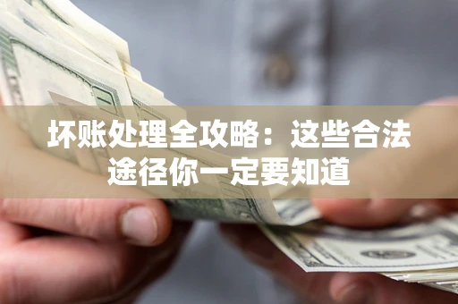 济南坏账处理全攻略：这些合法途径你一定要知道