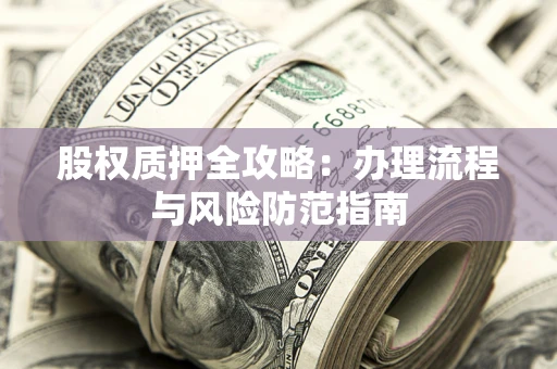 济南股权质押全攻略：办理流程与风险防范指南