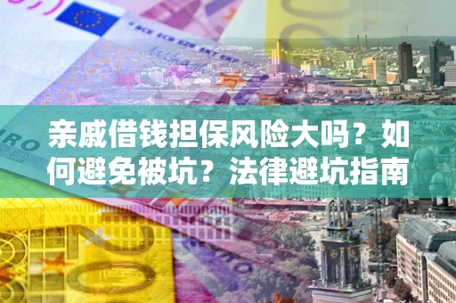 济南亲戚借钱担保风险大吗？如何避免被坑？法律避坑指南