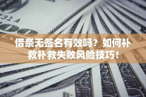 济南借条无签名有效吗？如何补救补救失败风险技巧！