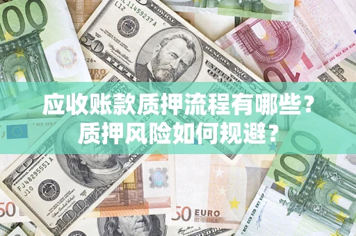 济南应收账款质押流程有哪些？质押风险如何规避？