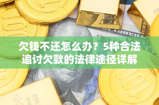 济南欠钱不还怎么办？5种合法追讨欠款的法律途径详解