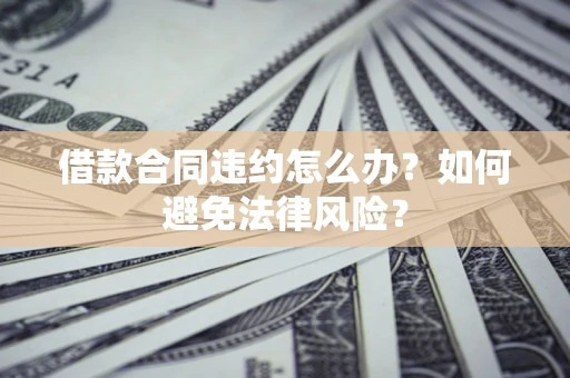 济南借款合同违约怎么办？如何避免法律风险？