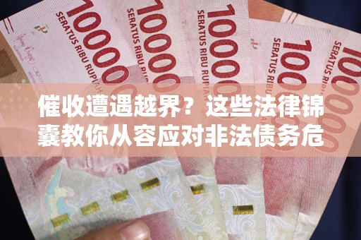 济南催收遭遇越界？这些法律锦囊教你从容应对非法债务危机