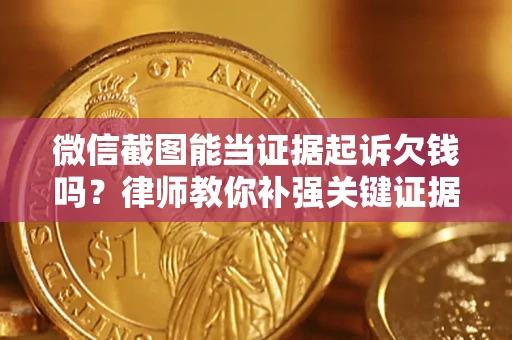 济南微信截图能当证据起诉欠钱吗？律师教你补强关键证据