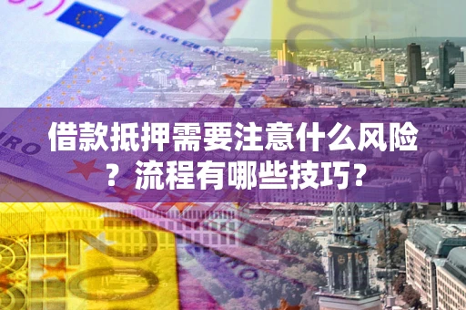 济南借款抵押需要注意什么风险？流程有哪些技巧？
