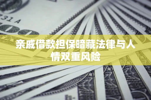 济南亲戚借款担保暗藏法律与人情双重风险